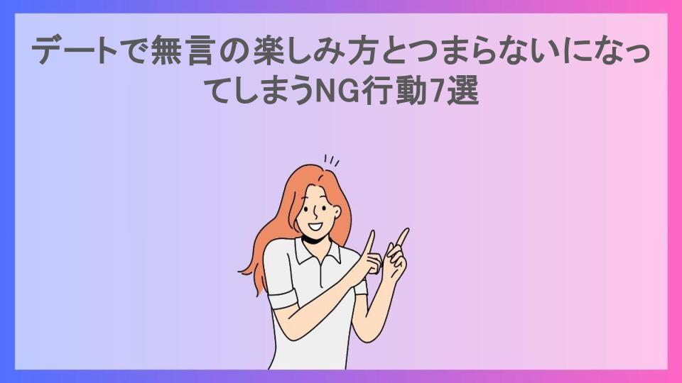 デートで無言の楽しみ方とつまらないになってしまうNG行動7選